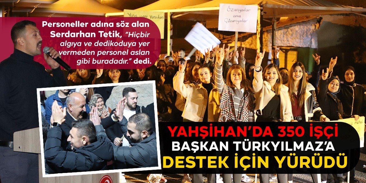 Yahşihan’da 350 işçi, Başkan Türkyılmaz’a destek için yürüdü