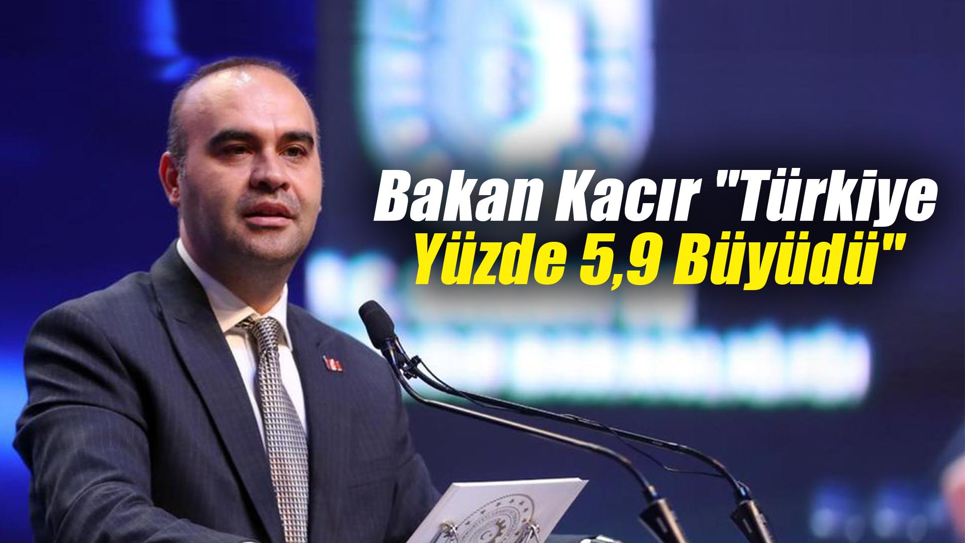 Bakan Kacır "Türkiye yüzde 5,9 büyüdü"