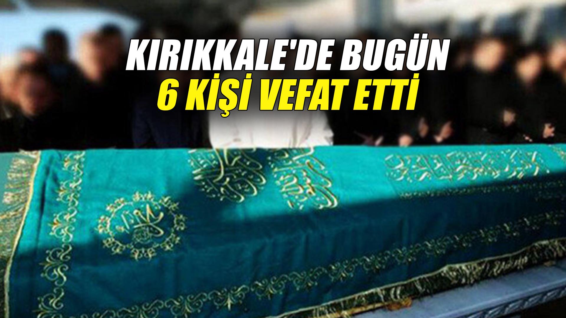 Kırıkkale'de bugün 6 kişi vefat etti