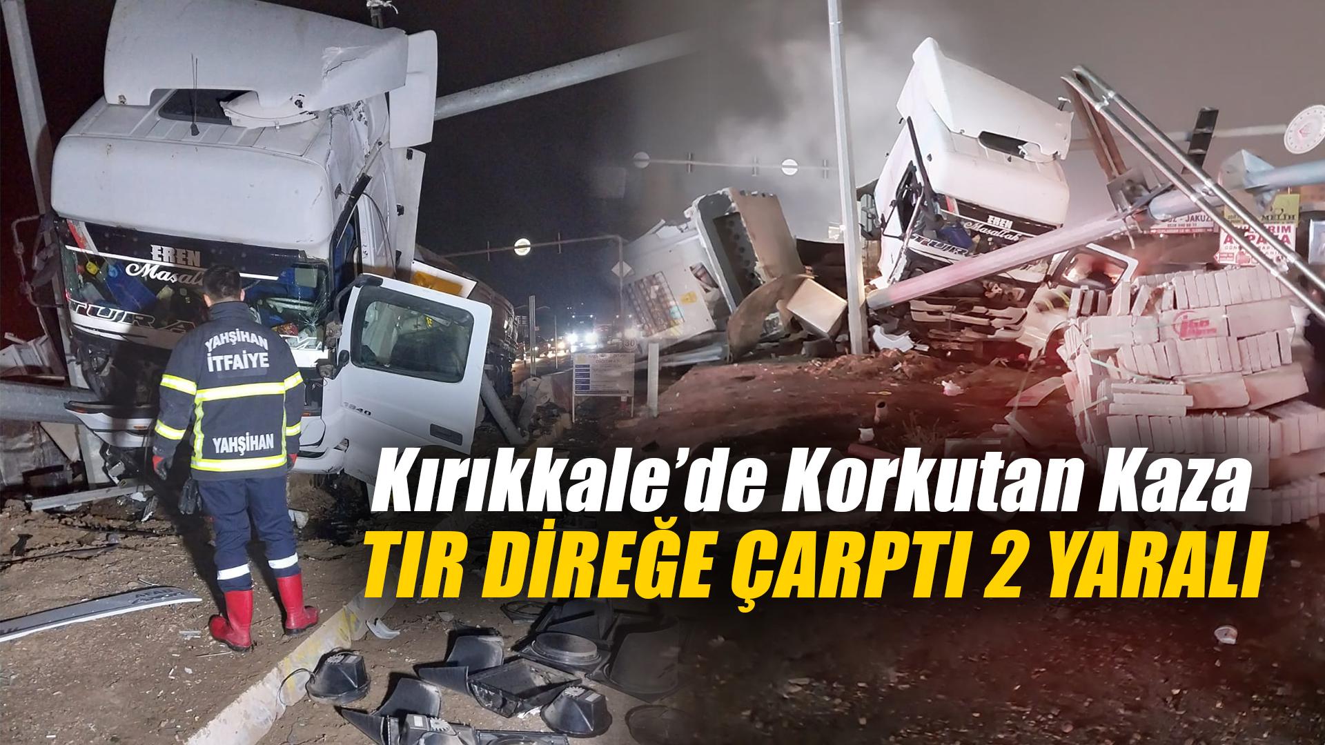 Kırıkkale’de korkutan kaza: TIR direğe çarptı 2 yaralı
